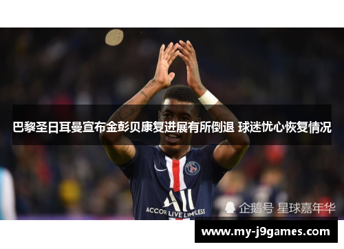 巴黎圣日耳曼宣布金彭贝康复进展有所倒退 球迷忧心恢复情况