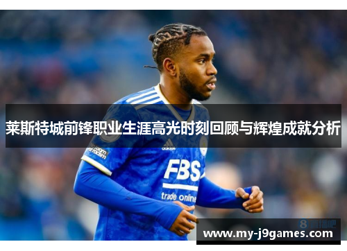 莱斯特城前锋职业生涯高光时刻回顾与辉煌成就分析